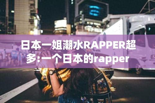 日本一姐潮水RAPPER超多:一个日本的rapper