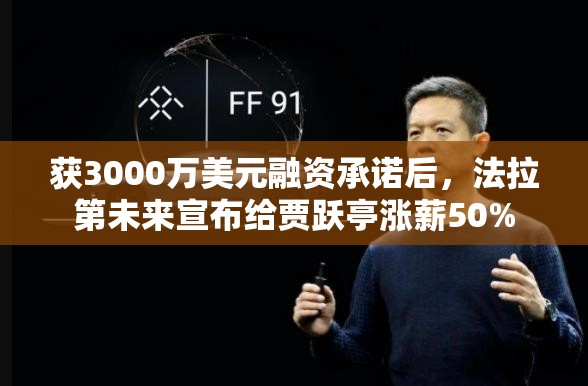 获3000万美元融资承诺后，法拉第未来宣布给贾跃亭涨薪50%