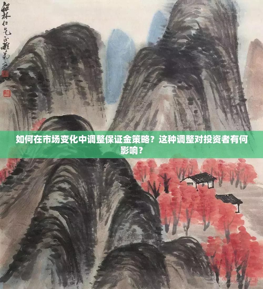 如何在市场变化中调整保证金策略？这种调整对投资者有何影响？