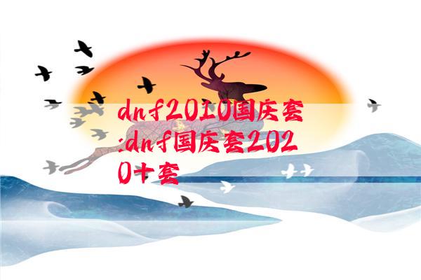 dnf2010国庆套:dnf国庆套2020十套