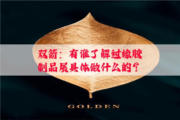 双箭：有谁了解过橡胶制品展具体做什么的？