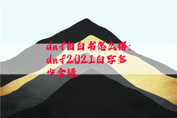 dnf自白书怎么得:dnf2021白字多少合适