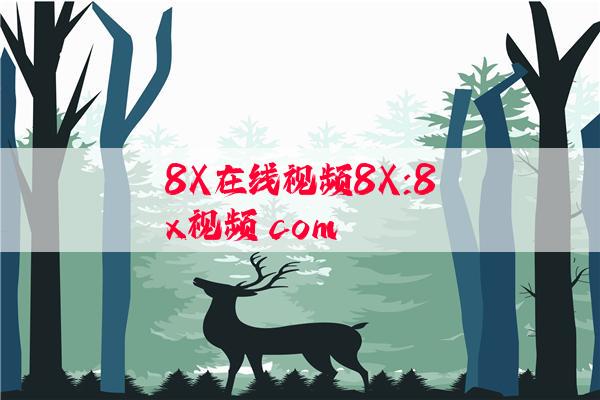 8X在线视频8X:8x视频 com