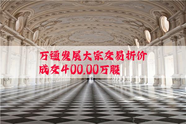 万通发展大宗交易折价成交400.00万股