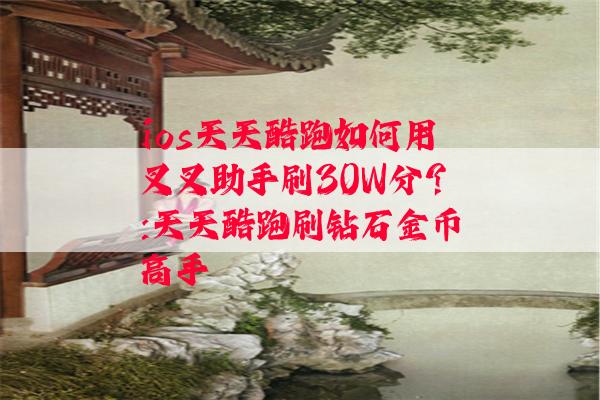 ios天天酷跑如何用叉叉助手刷30W分？:天天酷跑刷钻石金币高手