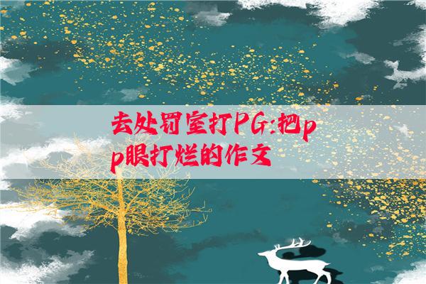 去处罚室打PG:把pp眼打烂的作文