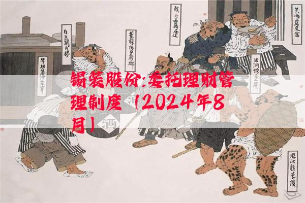 锡装股份:委托理财管理制度（2024年8月）