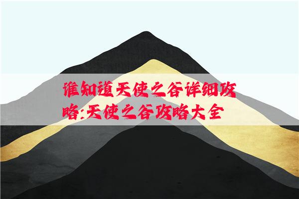 谁知道天使之谷详细攻略:天使之谷攻略大全