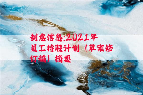 创意信息:2021年员工持股计划（草案修订稿）摘要