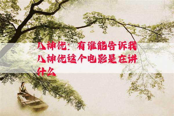 八神优：有谁能告诉我八神优这个电影是在讲什么