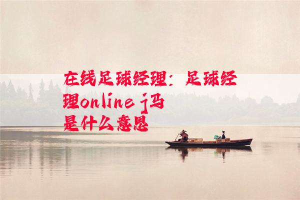 在线足球经理：足球经理online j马是什么意思