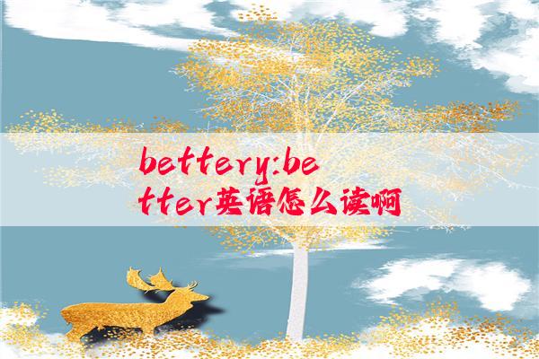 bettery:better英语怎么读啊