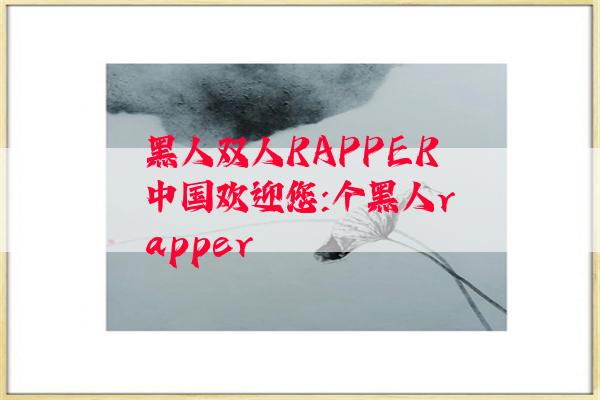 黑人双人RAPPER中国欢迎您:个黑人rapper