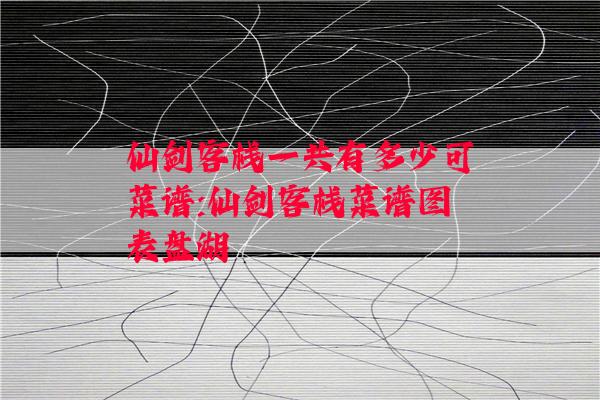 仙剑客栈一共有多少可菜谱:仙剑客栈菜谱图表盘湖