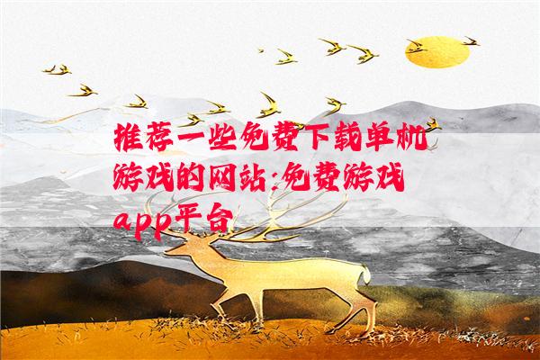 推荐一些免费下载单机游戏的网站:免费游戏app平台