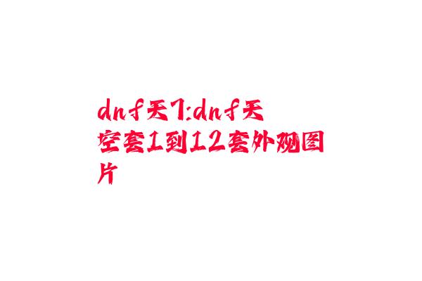 dnf天7:dnf天空套1到12套外观图片