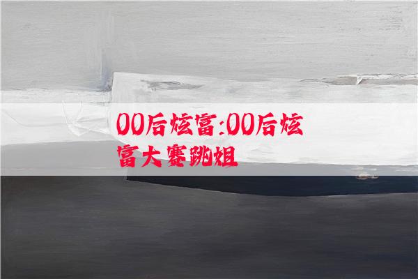 00后炫富:00后炫富大赛跳姐