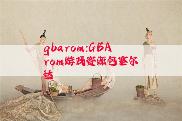 gbarom:GBArom游戏资源包塞尔达