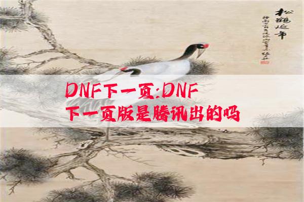 DNF下一页:DNF下一页版是腾讯出的吗