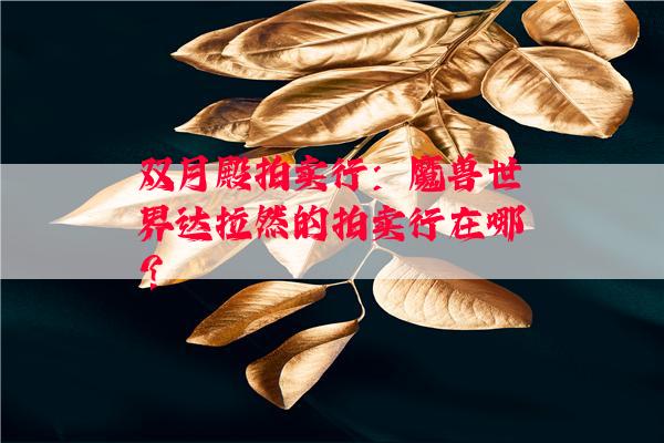 双月殿拍卖行：魔兽世界达拉然的拍卖行在哪？