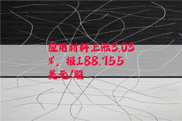 应用材料上涨3.03%，报188.755美元/股