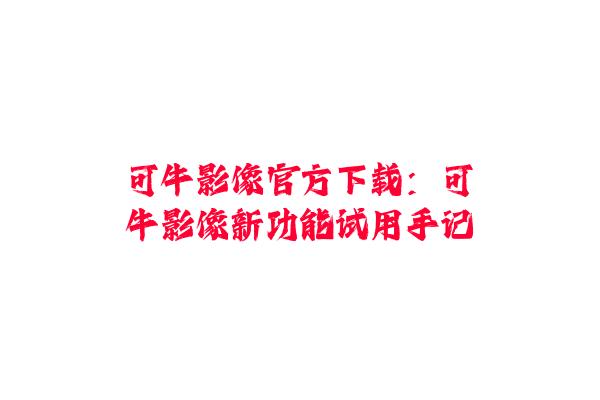 可牛影像官方下载：可牛影像新功能试用手记