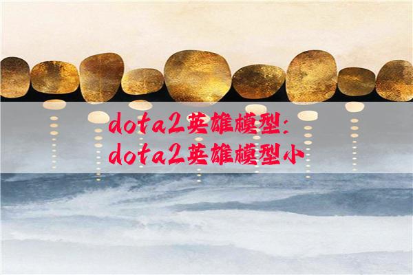 dota2英雄模型:dota2英雄模型小