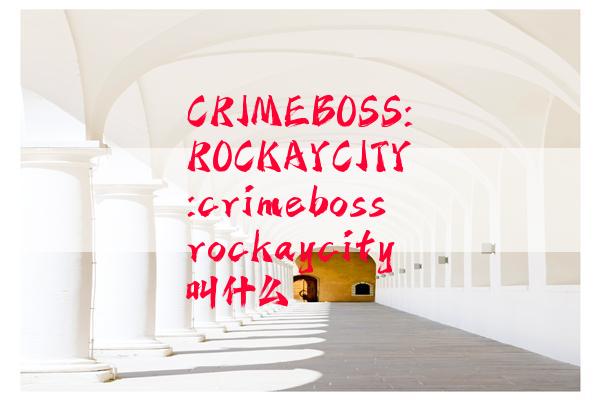 CRIMEBOSS:ROCKAYCITY:crimebossrockaycity叫什么