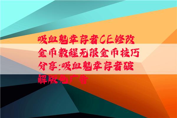 吸血鬼幸存者CE修改金币教程无限金币技巧分享:吸血鬼幸存者破解版免广告