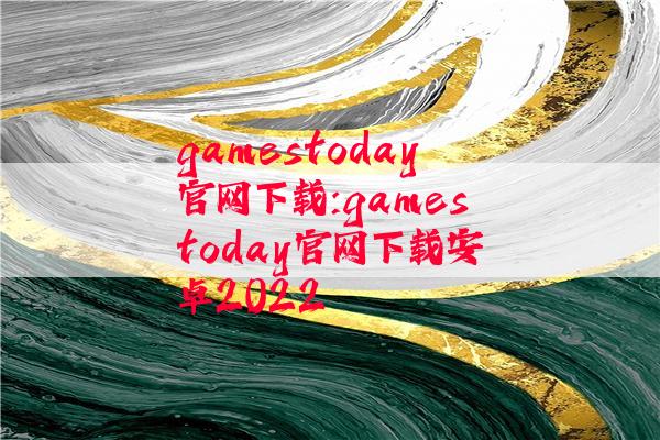 gamestoday官网下载:gamestoday官网下载安卓2022