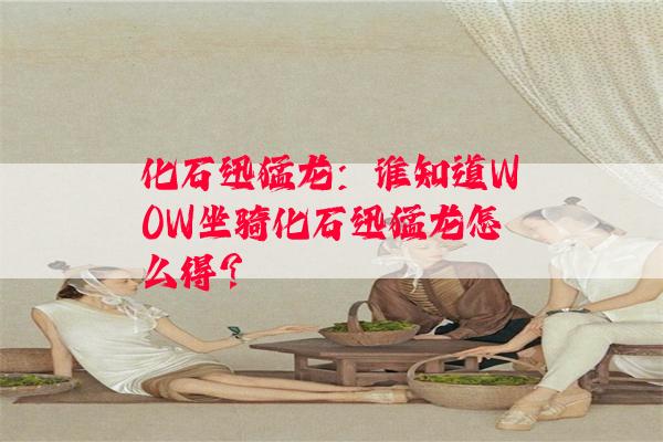 化石迅猛龙：谁知道WOW坐骑化石迅猛龙怎么得?