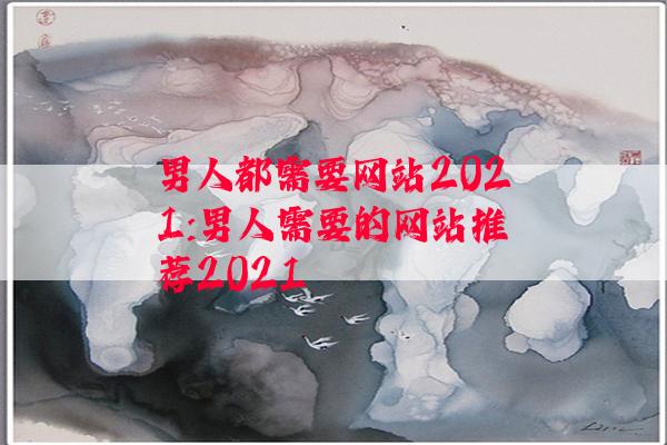 男人都需要网站2021:男人需要的网站推荐2021